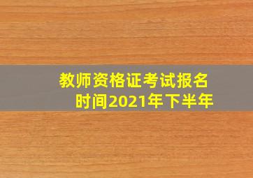 教师资格证考试报名时间2021年下半年