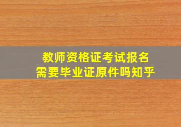 教师资格证考试报名需要毕业证原件吗知乎