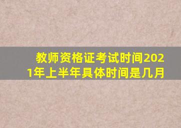 教师资格证考试时间2021年上半年具体时间是几月