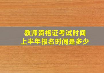 教师资格证考试时间上半年报名时间是多少