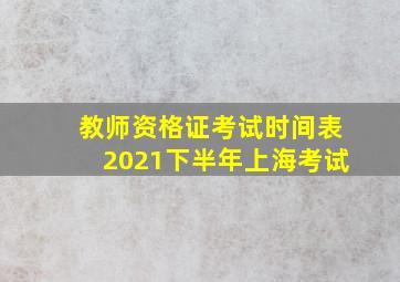 教师资格证考试时间表2021下半年上海考试