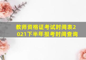 教师资格证考试时间表2021下半年报考时间查询