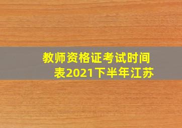 教师资格证考试时间表2021下半年江苏