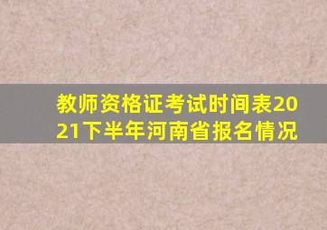 教师资格证考试时间表2021下半年河南省报名情况