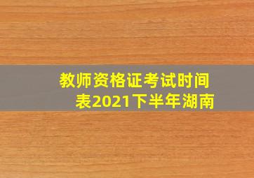 教师资格证考试时间表2021下半年湖南