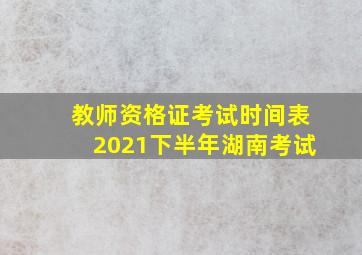 教师资格证考试时间表2021下半年湖南考试