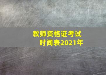 教师资格证考试时间表2021年