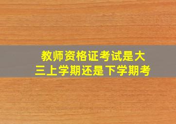 教师资格证考试是大三上学期还是下学期考