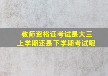 教师资格证考试是大三上学期还是下学期考试呢