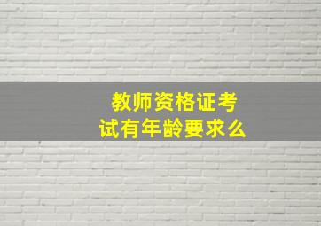 教师资格证考试有年龄要求么