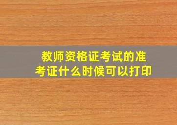 教师资格证考试的准考证什么时候可以打印