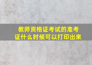 教师资格证考试的准考证什么时候可以打印出来