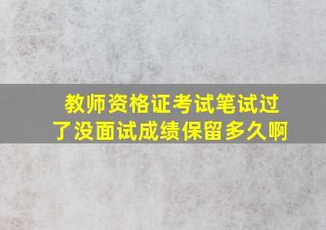 教师资格证考试笔试过了没面试成绩保留多久啊