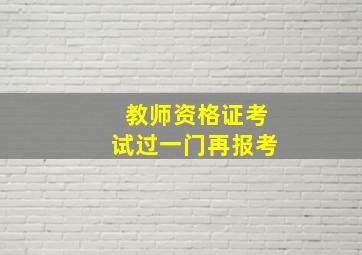 教师资格证考试过一门再报考