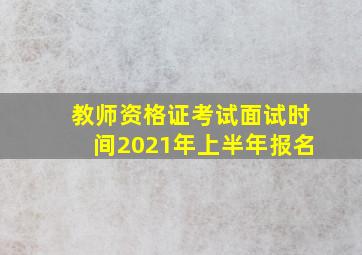 教师资格证考试面试时间2021年上半年报名