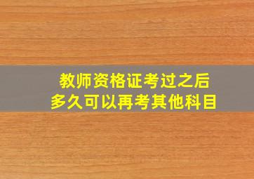 教师资格证考过之后多久可以再考其他科目