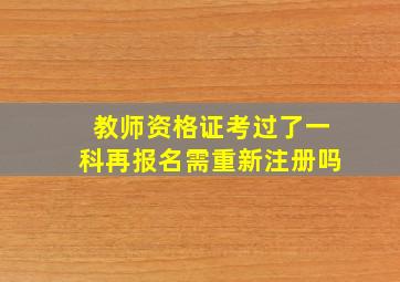 教师资格证考过了一科再报名需重新注册吗