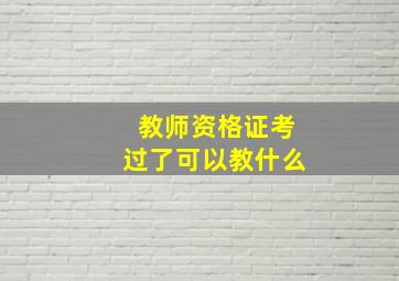 教师资格证考过了可以教什么