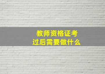 教师资格证考过后需要做什么