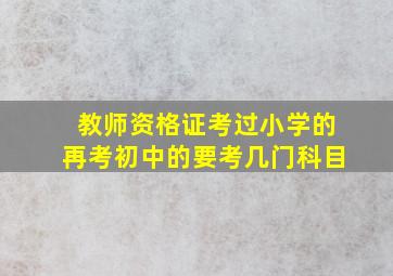 教师资格证考过小学的再考初中的要考几门科目