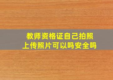 教师资格证自己拍照上传照片可以吗安全吗