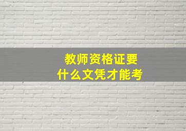 教师资格证要什么文凭才能考