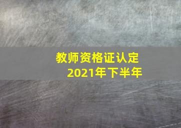 教师资格证认定2021年下半年