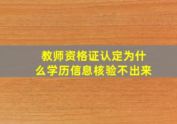 教师资格证认定为什么学历信息核验不出来