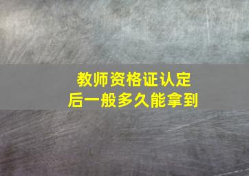 教师资格证认定后一般多久能拿到