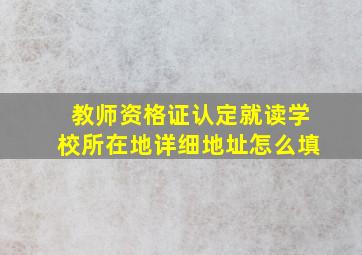 教师资格证认定就读学校所在地详细地址怎么填