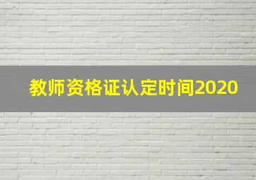 教师资格证认定时间2020