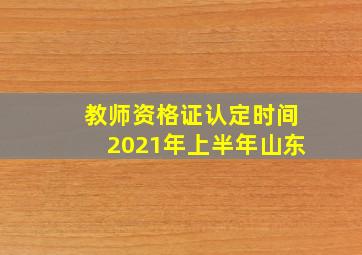 教师资格证认定时间2021年上半年山东