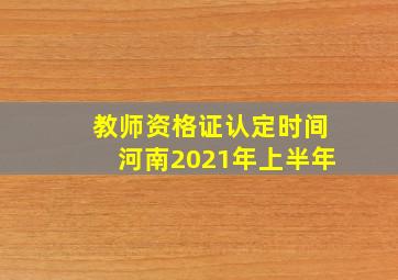 教师资格证认定时间河南2021年上半年