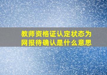 教师资格证认定状态为网报待确认是什么意思