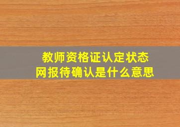 教师资格证认定状态网报待确认是什么意思