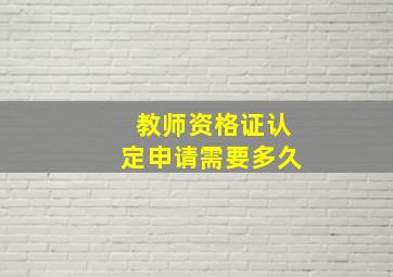 教师资格证认定申请需要多久