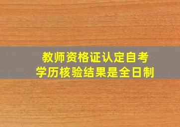 教师资格证认定自考学历核验结果是全日制