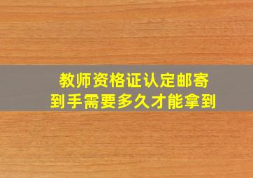 教师资格证认定邮寄到手需要多久才能拿到