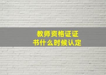 教师资格证证书什么时候认定