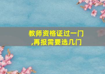 教师资格证过一门,再报需要选几门