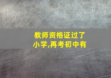 教师资格证过了小学,再考初中有