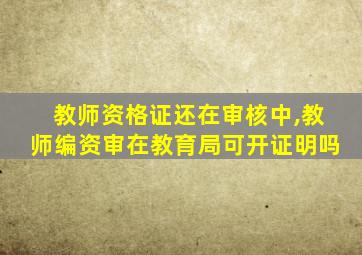 教师资格证还在审核中,教师编资审在教育局可开证明吗