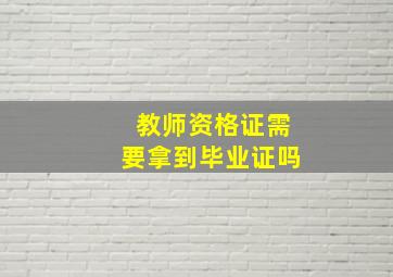 教师资格证需要拿到毕业证吗