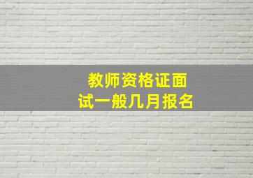 教师资格证面试一般几月报名