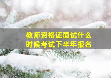 教师资格证面试什么时候考试下半年报名