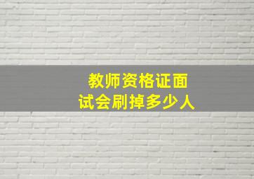 教师资格证面试会刷掉多少人