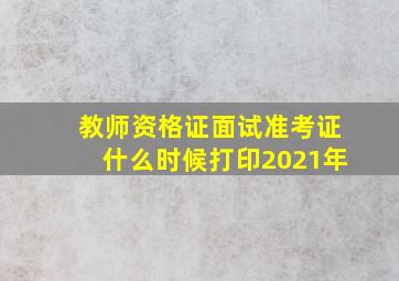 教师资格证面试准考证什么时候打印2021年