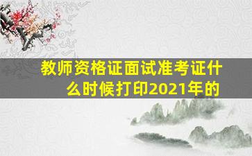 教师资格证面试准考证什么时候打印2021年的