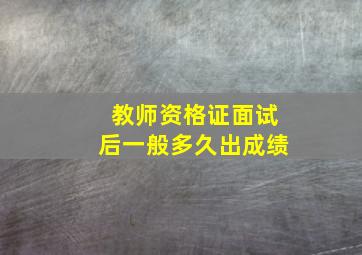 教师资格证面试后一般多久出成绩