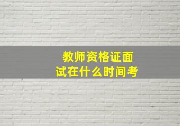 教师资格证面试在什么时间考